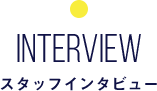 INTERVIEW スタッフインタビュー